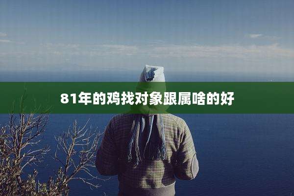 81年的鸡找对象跟属啥的好
