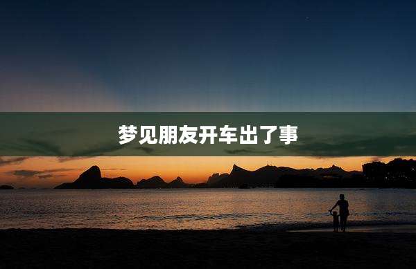梦见朋友开车出了事