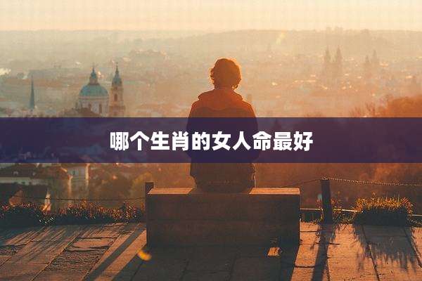 哪个生肖的女人命最好
