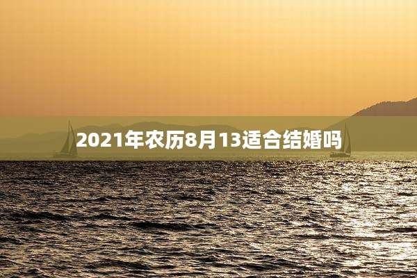 2021年农历8月13适合结婚吗