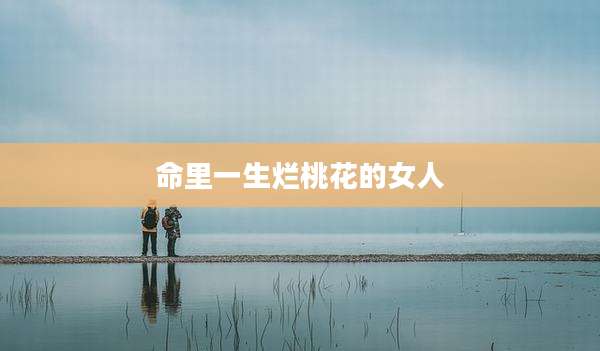 命里一生烂桃花的女人