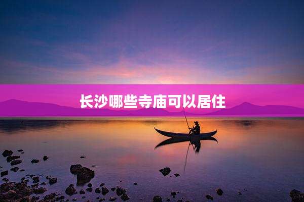 长沙哪些寺庙可以居住