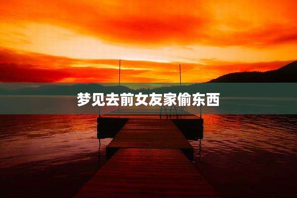 梦见去前女友家偷东西