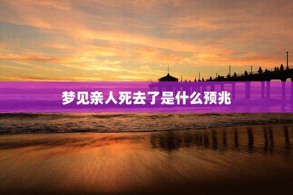 梦见亲人死去了是什么预兆