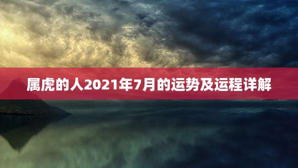 属虎的人2021年7月的运势及运程详解