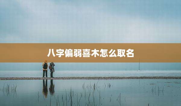 八字偏弱喜木怎么取名