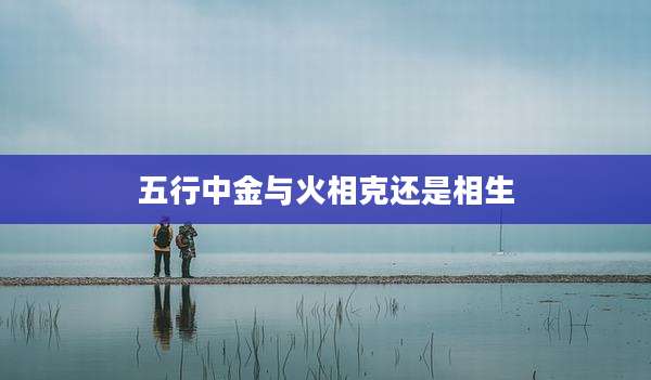 五行中金与火相克还是相生