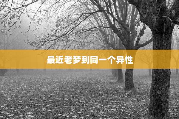 最近老梦到同一个异性