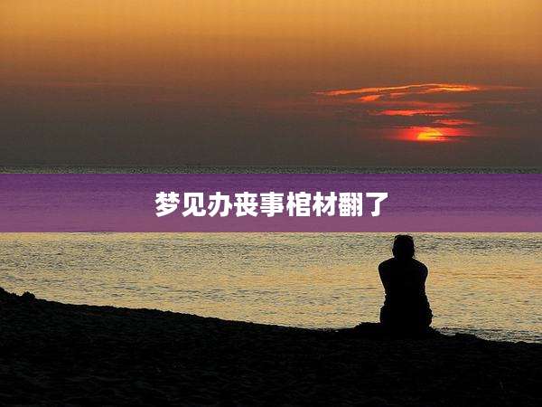 梦见办丧事棺材翻了
