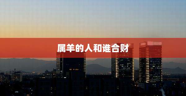 属羊的人和谁合财