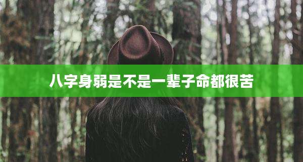 八字身弱是不是一辈子命都很苦