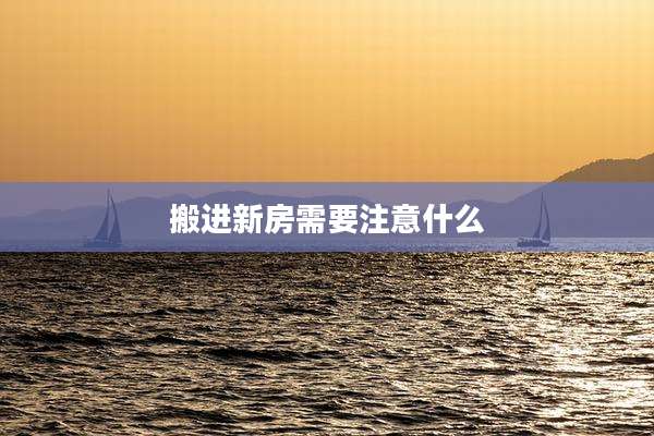 搬进新房需要注意什么
