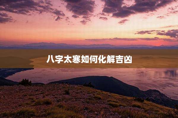 八字太寒如何化解吉凶