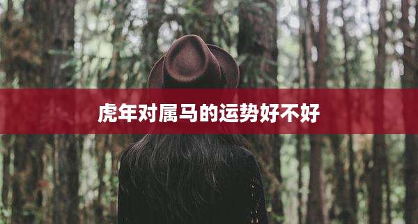 虎年对属马的运势好不好