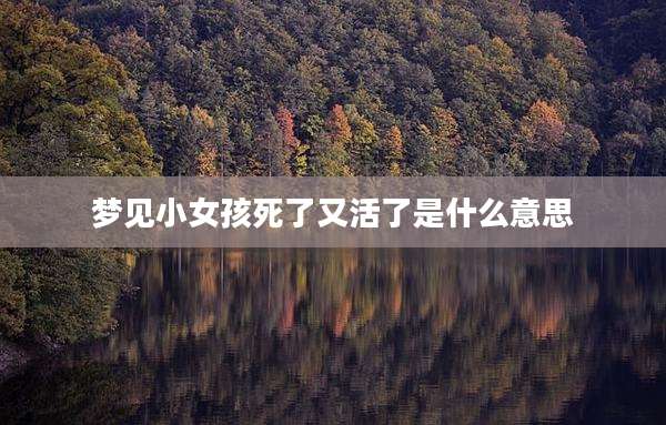 梦见小女孩死了又活了是什么意思