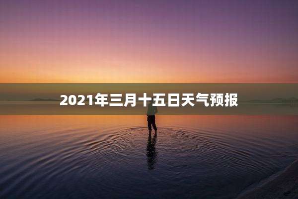 2021年三月十五日天气预报