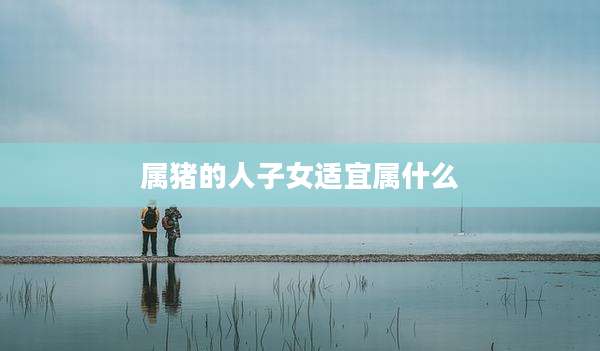 属猪的人子女适宜属什么