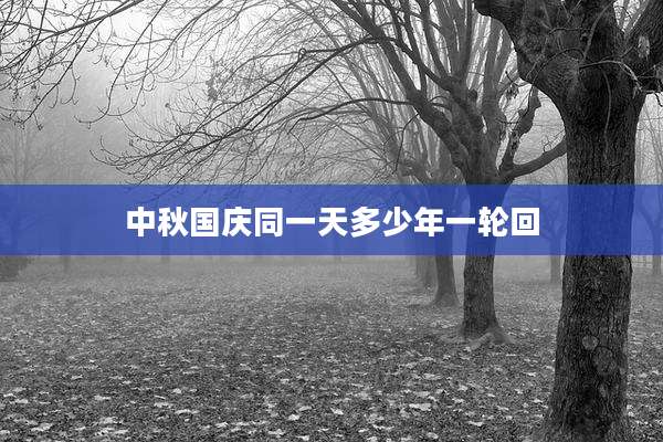 中秋国庆同一天多少年一轮回