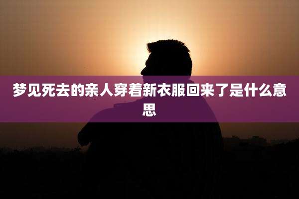 梦见死去的亲人穿着新衣服回来了是什么意思