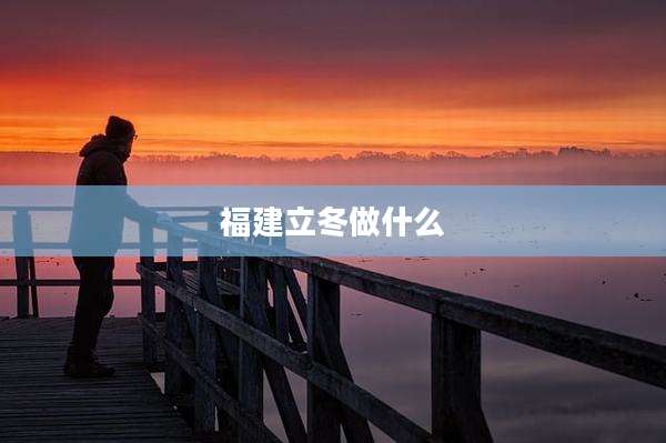 福建立冬做什么