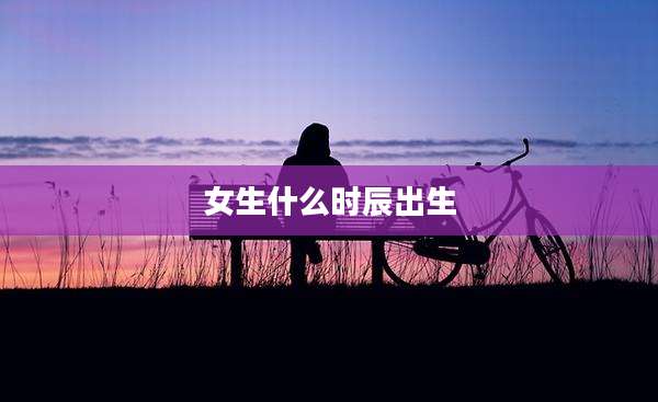 女生什么时辰出生