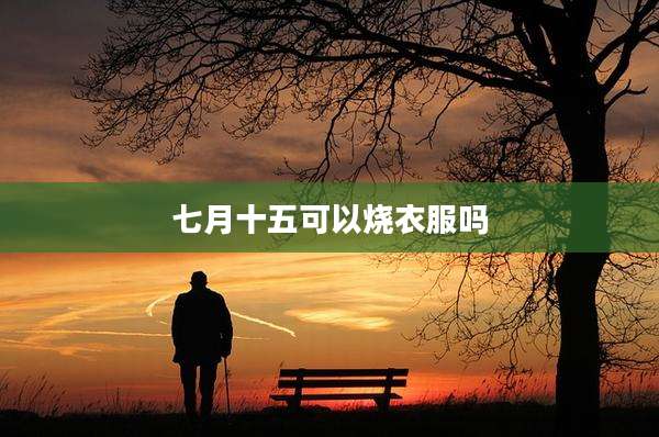 七月十五可以烧衣服吗