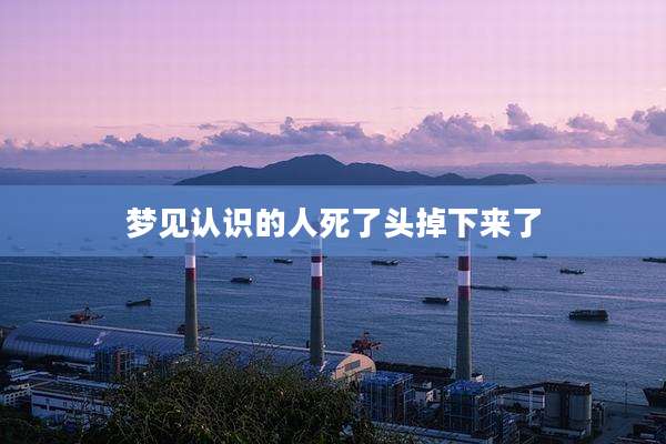 梦见认识的人死了头掉下来了