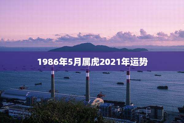 1986年5月属虎2021年运势