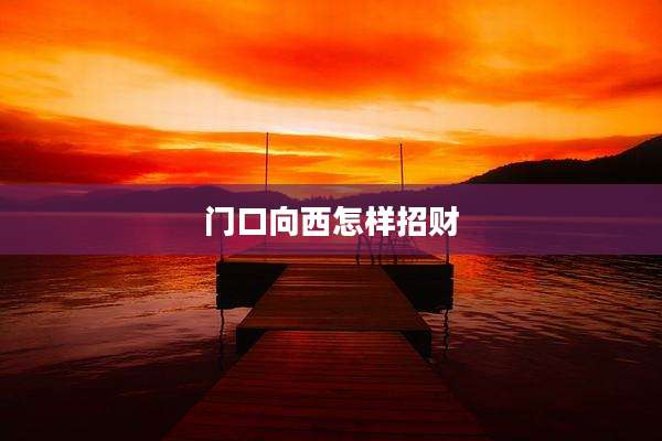 门口向西怎样招财