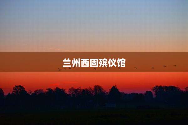兰州西固殡仪馆