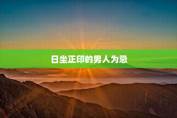 日坐正印的男人为忌