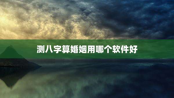 测八字算婚姻用哪个软件好