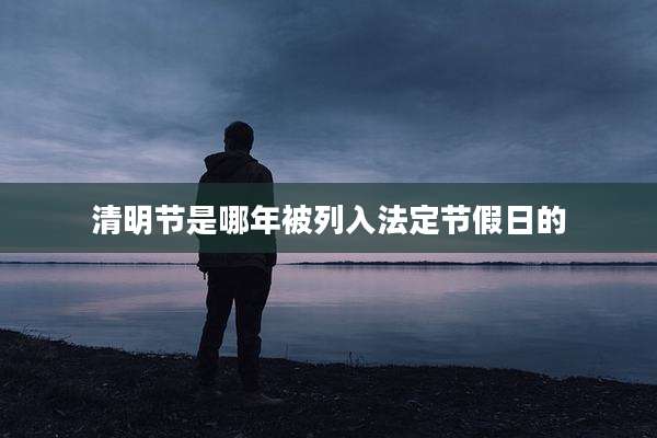 清明节是哪年被列入法定节假日的