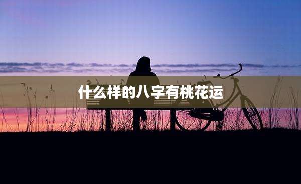 什么样的八字有桃花运