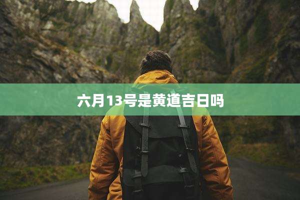 六月13号是黄道吉日吗