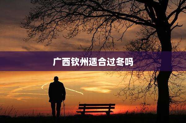 广西钦州适合过冬吗
