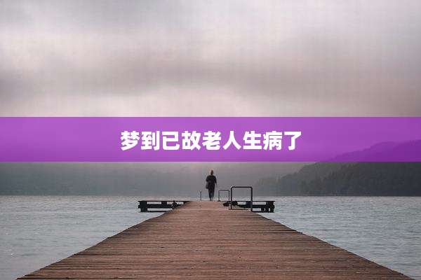 梦到已故老人生病了