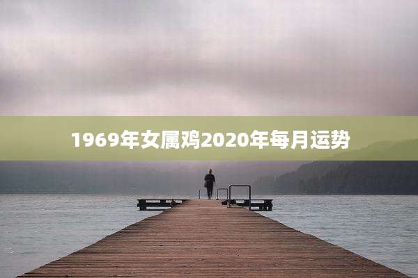 1969年女属鸡2020年每月运势