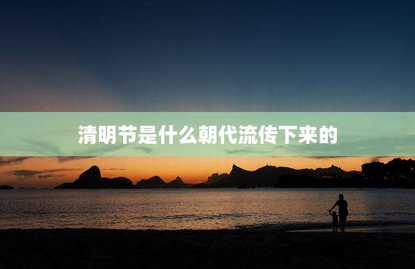 清明节是什么朝代流传下来的