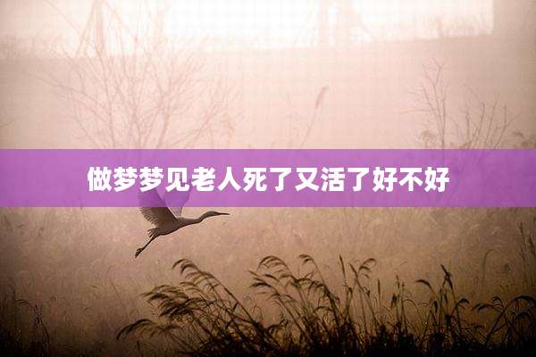 做梦梦见老人死了又活了好不好