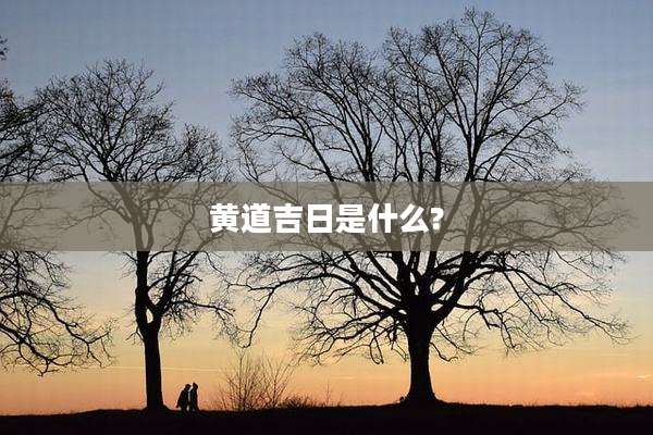 黄道吉日是什么?