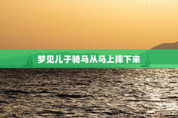 梦见儿子骑马从马上摔下来