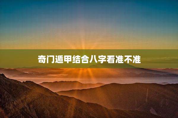 奇门遁甲结合八字看准不准