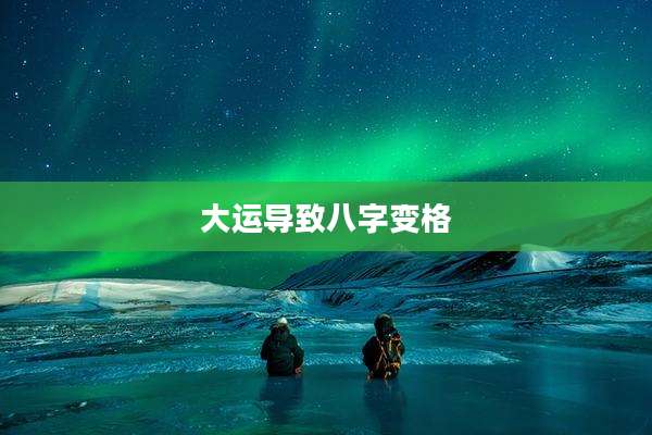 大运导致八字变格