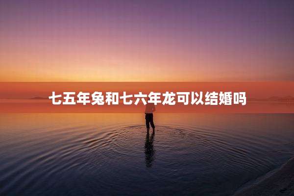 七五年兔和七六年龙可以结婚吗