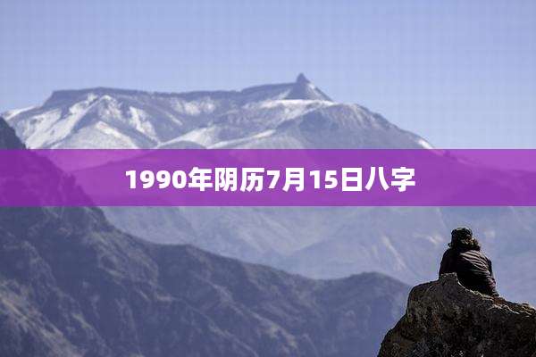 1990年阴历7月15日八字