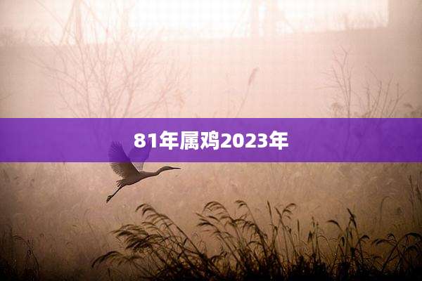 81年属鸡2023年