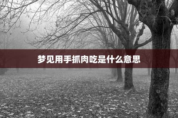 梦见用手抓肉吃是什么意思