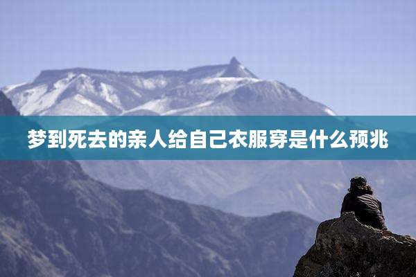 梦到死去的亲人给自己衣服穿是什么预兆