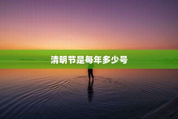 清明节是每年多少号